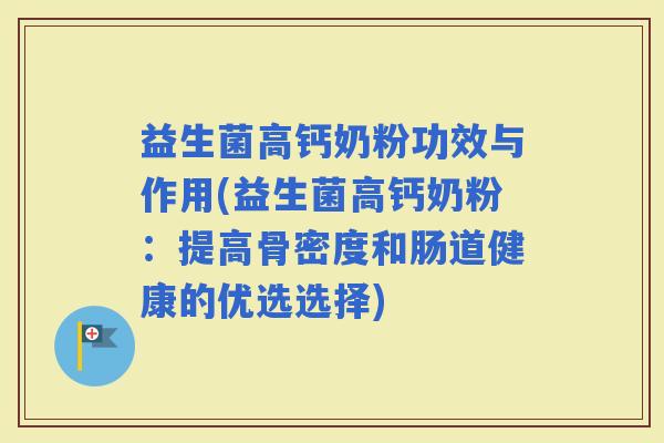 益生菌高钙奶粉功效与作用(益生菌高钙奶粉：提高骨密度和肠道健康的优选选择)
