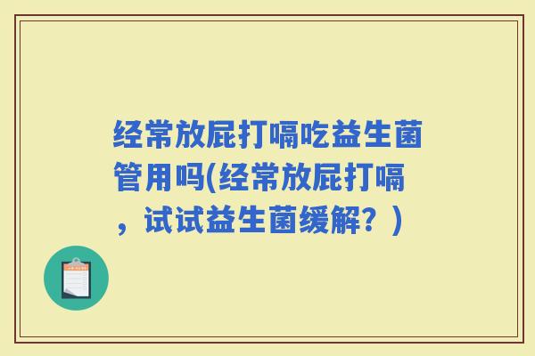 经常放屁打嗝吃益生菌管用吗(经常放屁打嗝，试试益生菌缓解？)