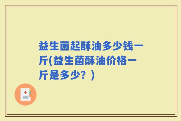 益生菌起酥油多少钱一斤(益生菌酥油价格一斤是多少？)