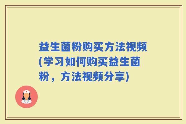 益生菌粉购买方法视频(学习如何购买益生菌粉，方法视频分享)