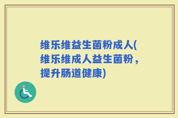 维乐维益生菌粉成人(维乐维成人益生菌粉，提升肠道健康)