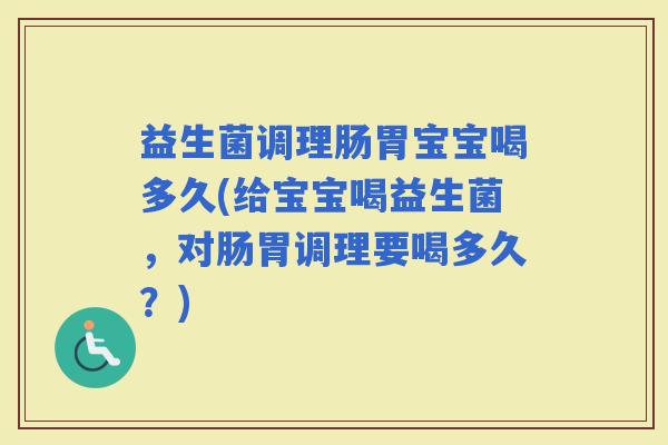 益生菌调理肠胃宝宝喝多久(给宝宝喝益生菌，对肠胃调理要喝多久？)