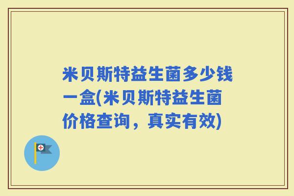 米贝斯特益生菌多少钱一盒(米贝斯特益生菌价格查询，真实有效)