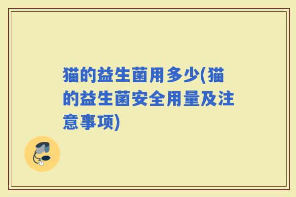 猫的益生菌用多少(猫的益生菌安全用量及注意事项)