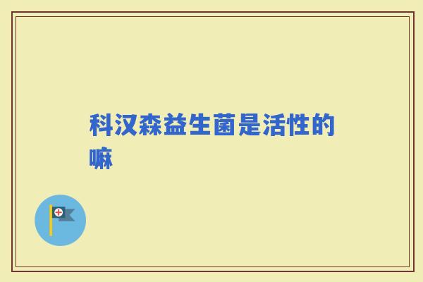 科汉森益生菌是活性的嘛