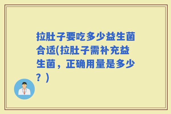 拉肚子要吃多少益生菌合适(拉肚子需补充益生菌，正确用量是多少？)