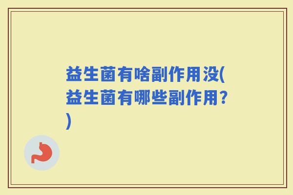 益生菌有啥副作用没(益生菌有哪些副作用？)