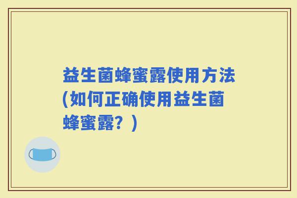 益生菌蜂蜜露使用方法(如何正确使用益生菌蜂蜜露？)