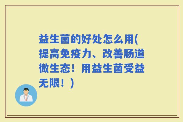 益生菌的好处怎么用(提高力、改善肠道微生态！用益生菌受益无限！)