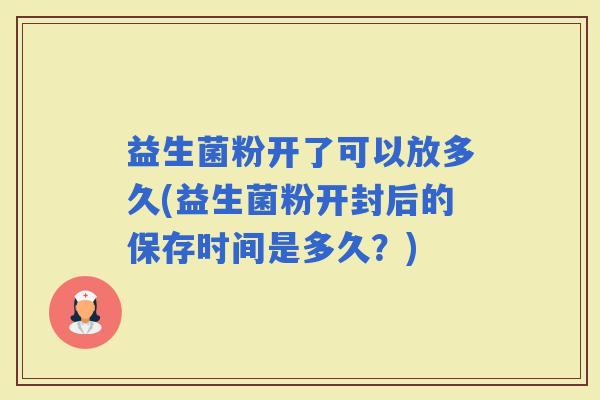 益生菌粉开了可以放多久(益生菌粉开封后的保存时间是多久？)