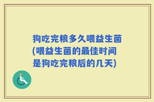 狗吃完粮多久喂益生菌(喂益生菌的佳时间是狗吃完粮后的几天)
