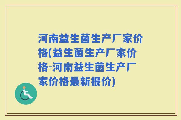河南益生菌生产厂家价格(益生菌生产厂家价格-河南益生菌生产厂家价格新报价)