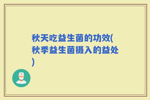 秋天吃益生菌的功效(秋季益生菌摄入的益处)