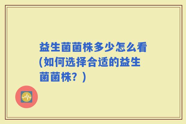 益生菌菌株多少怎么看(如何选择合适的益生菌菌株？)