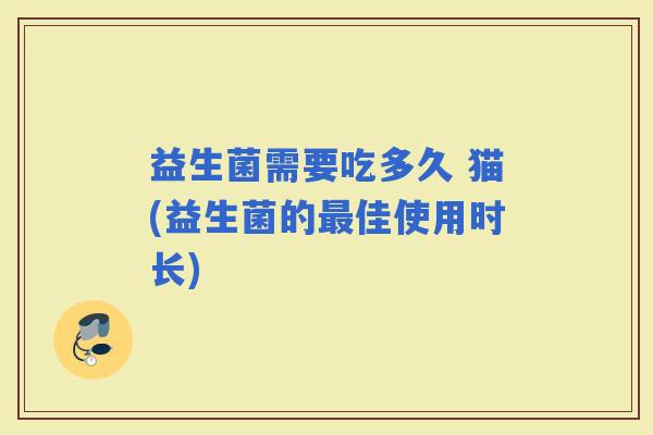 益生菌需要吃多久 猫(益生菌的佳使用时长)