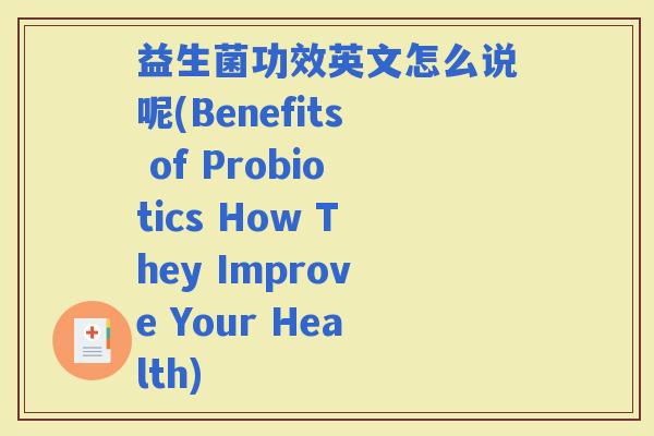 益生菌功效英文怎么说呢(Benefits of Probiotics How They Improve Your Health)