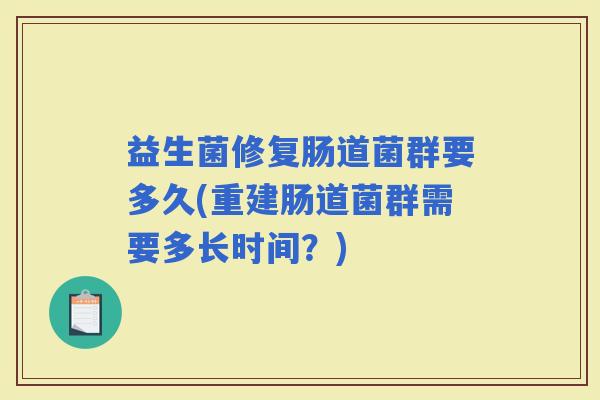益生菌修复肠道菌群要多久(重建肠道菌群需要多长时间？)