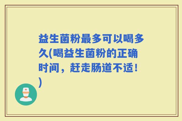 益生菌粉多可以喝多久(喝益生菌粉的正确时间，赶走肠道不适！)