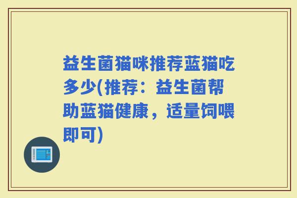 益生菌猫咪推荐蓝猫吃多少(推荐：益生菌帮助蓝猫健康，适量饲喂即可)