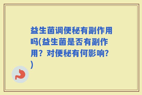 益生菌调有副作用吗(益生菌是否有副作用？对有何影响？)