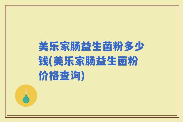 美乐家肠益生菌粉多少钱(美乐家肠益生菌粉价格查询)