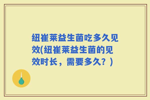纽崔莱益生菌吃多久见效(纽崔莱益生菌的见效时长，需要多久？)