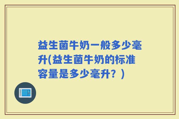 益生菌牛奶一般多少毫升(益生菌牛奶的标准容量是多少毫升？)