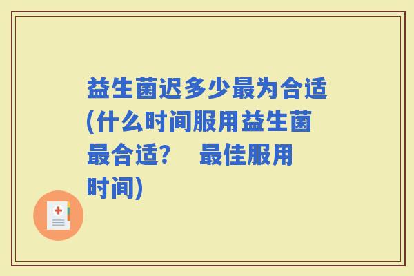 益生菌迟多少为合适(什么时间服用益生菌合适？  佳服用时间)