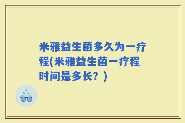 米雅益生菌多久为一疗程(米雅益生菌一疗程时间是多长？)