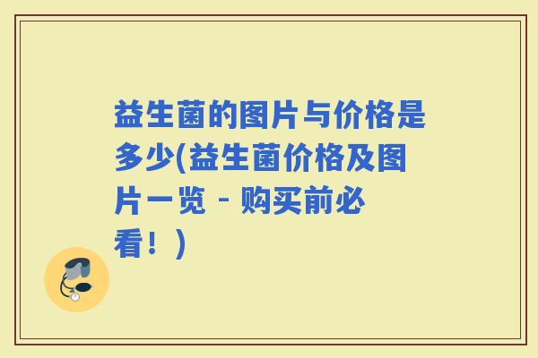 益生菌的图片与价格是多少(益生菌价格及图片一览 - 购买前必看！)