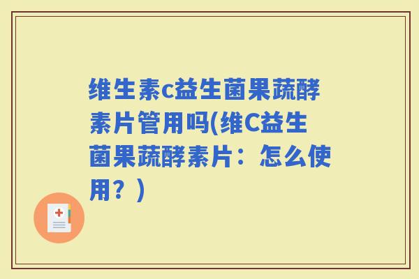 维生素c益生菌果蔬酵素片管用吗(维C益生菌果蔬酵素片：怎么使用？)