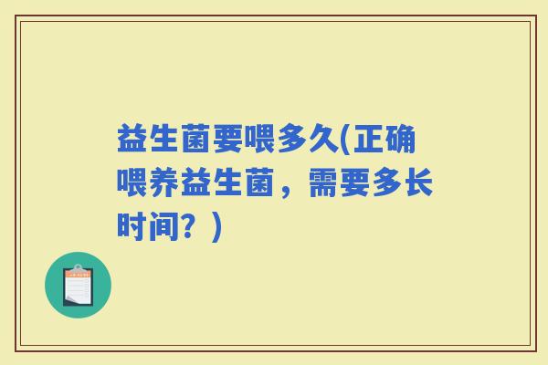 益生菌要喂多久(正确喂养益生菌，需要多长时间？)