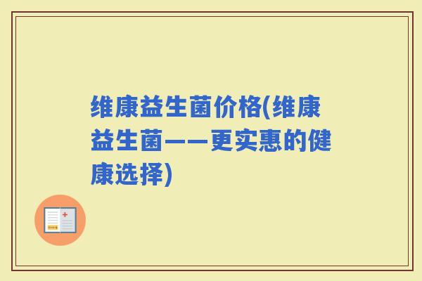 维康益生菌价格(维康益生菌——更实惠的健康选择)