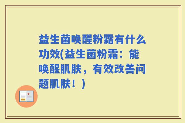 益生菌唤醒粉霜有什么功效(益生菌粉霜：能唤醒，有效改善问题！)
