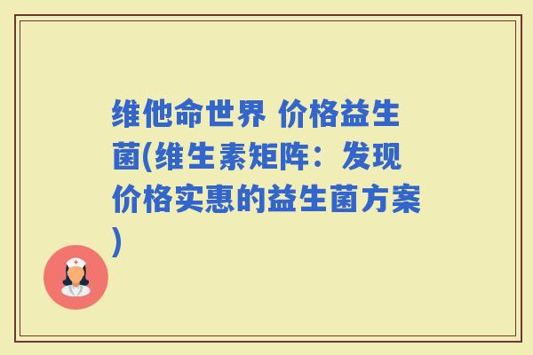 维他命世界 价格益生菌(维生素矩阵：发现价格实惠的益生菌方案)