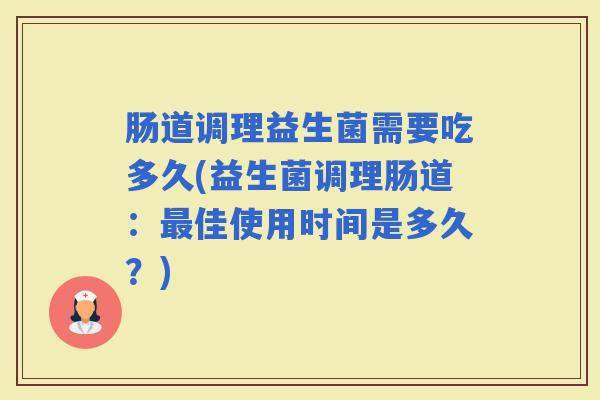 肠道调理益生菌需要吃多久(益生菌调理肠道：佳使用时间是多久？)
