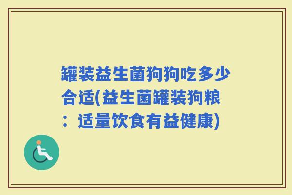 罐装益生菌狗狗吃多少合适(益生菌罐装狗粮：适量饮食有益健康)