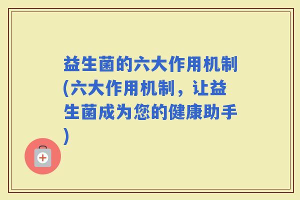 益生菌的六大作用机制(六大作用机制，让益生菌成为您的健康助手)