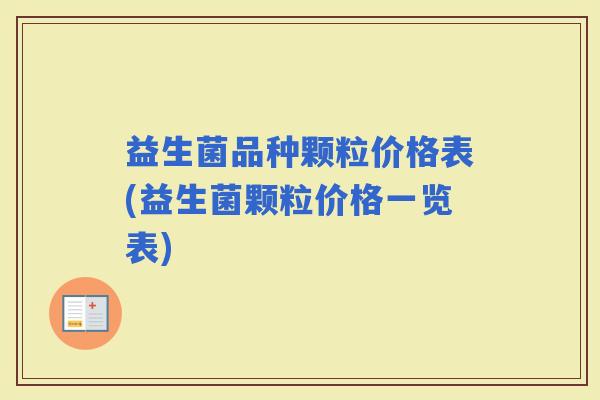 益生菌品种颗粒价格表(益生菌颗粒价格一览表)