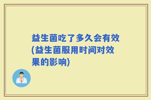 益生菌吃了多久会有效(益生菌服用时间对效果的影响)