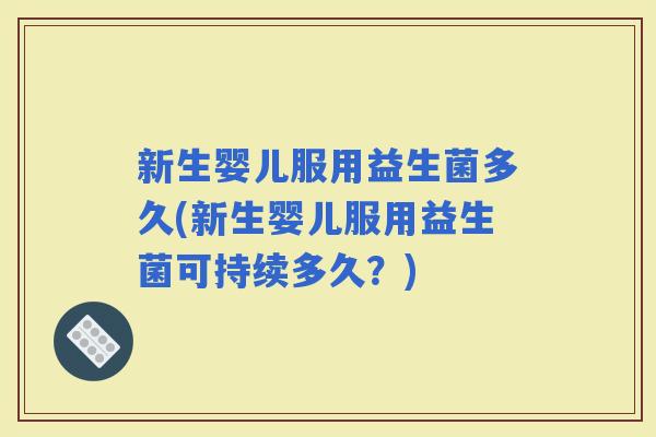新生婴儿服用益生菌多久(新生婴儿服用益生菌可持续多久？)
