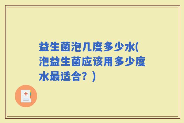 益生菌泡几度多少水(泡益生菌应该用多少度水适合？)