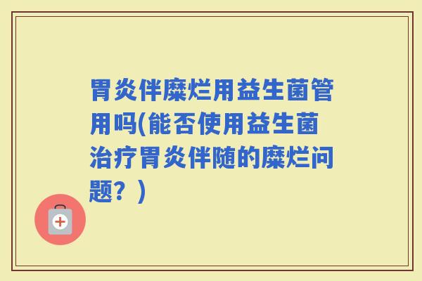 伴糜烂用益生菌管用吗(能否使用益生菌伴随的糜烂问题？)