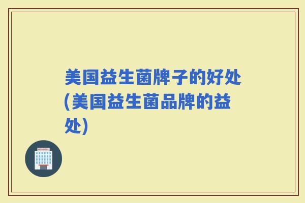 美国益生菌牌子的好处(美国益生菌品牌的益处)