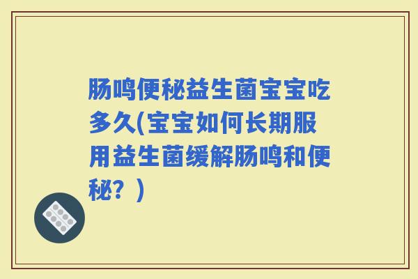 肠鸣益生菌宝宝吃多久(宝宝如何长期服用益生菌缓解肠鸣和？)