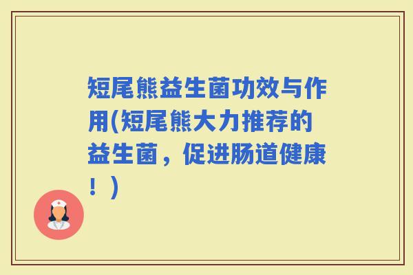 短尾熊益生菌功效与作用(短尾熊大力推荐的益生菌，促进肠道健康！)