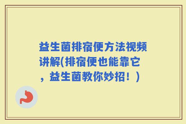 益生菌排宿便方法视频讲解(排宿便也能靠它，益生菌教你妙招！)