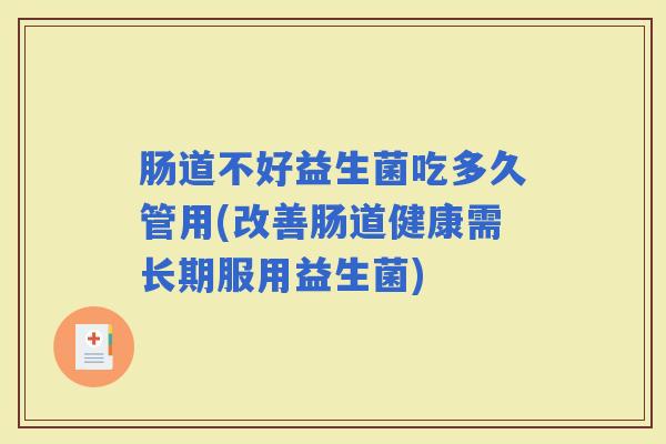 肠道不好益生菌吃多久管用(改善肠道健康需长期服用益生菌)
