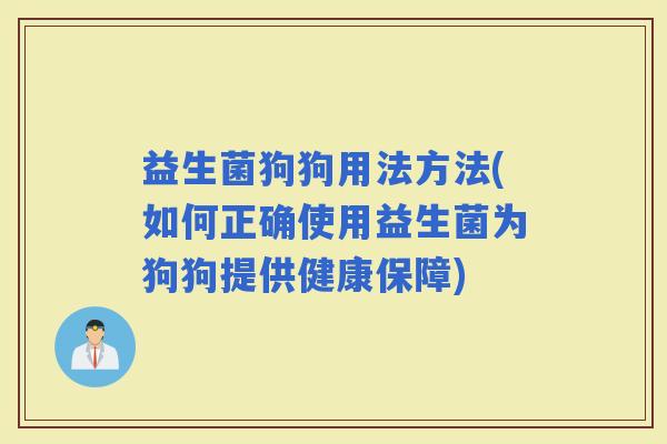 益生菌狗狗用法方法(如何正确使用益生菌为狗狗提供健康保障)