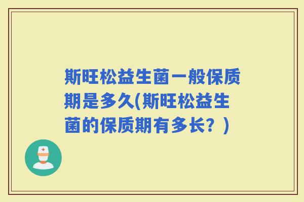 斯旺松益生菌一般保质期是多久(斯旺松益生菌的保质期有多长？)